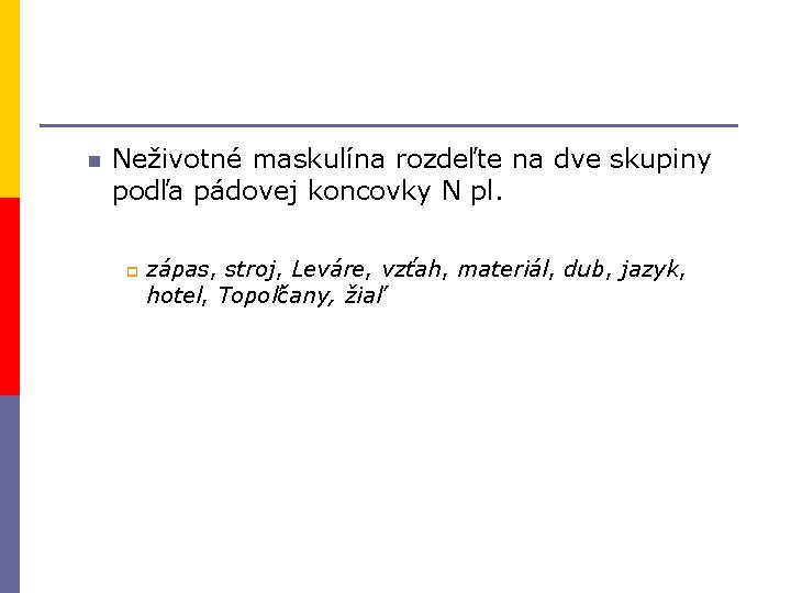 n Neživotné maskulína rozdeľte na dve skupiny podľa pádovej koncovky N pl. p zápas,