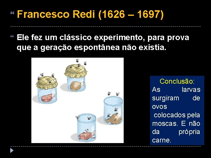  Francesco Redi (1626 – 1697) Ele fez um clássico experimento, para prova que