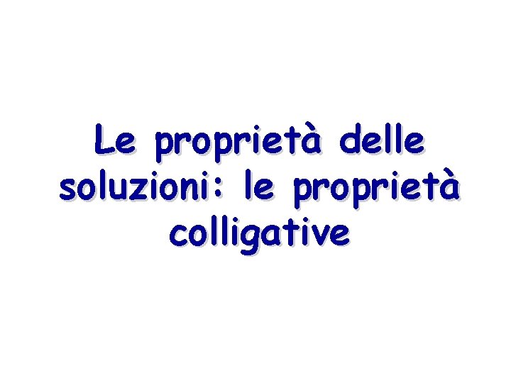 Le proprietà delle soluzioni: le proprietà colligative 