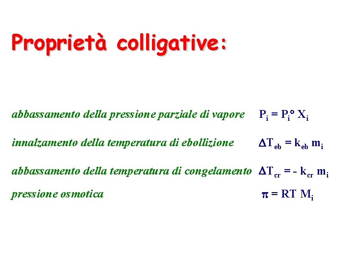 Proprietà colligative: abbassamento della pressione parziale di vapore P i = P i° X Proprietà colligative: abbassamento della pressione parziale di vapore P i = P i° X