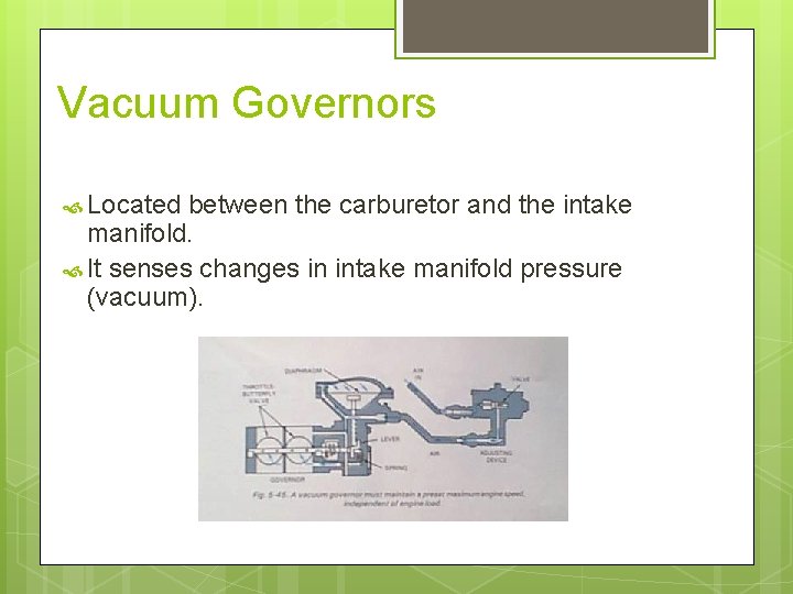 Vacuum Governors Located between the carburetor and the intake manifold. It senses changes in