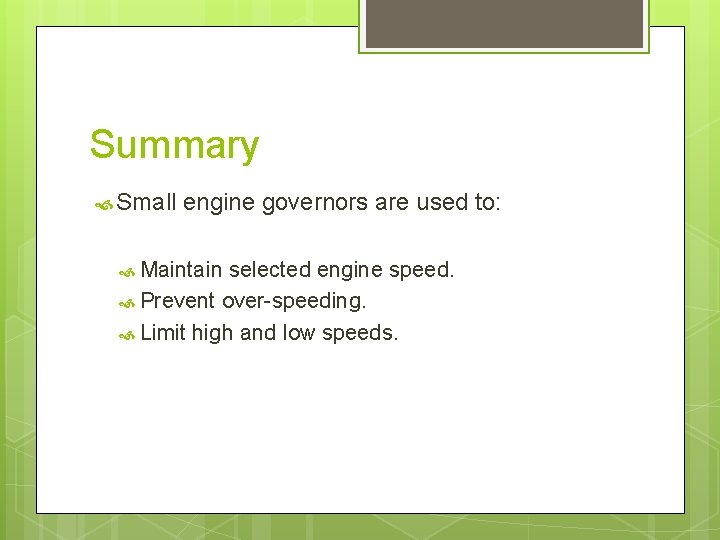 Summary Small engine governors are used to: Maintain selected engine speed. Prevent over-speeding. Limit