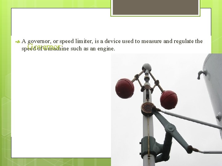  A governor, or speed limiter, is a device used to measure and regulate