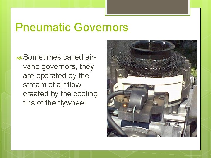 Pneumatic Governors Sometimes called airvane governors, they are operated by the stream of air