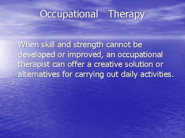 Occupational Therapy When skill and strength cannot be developed or improved, an occupational therapist