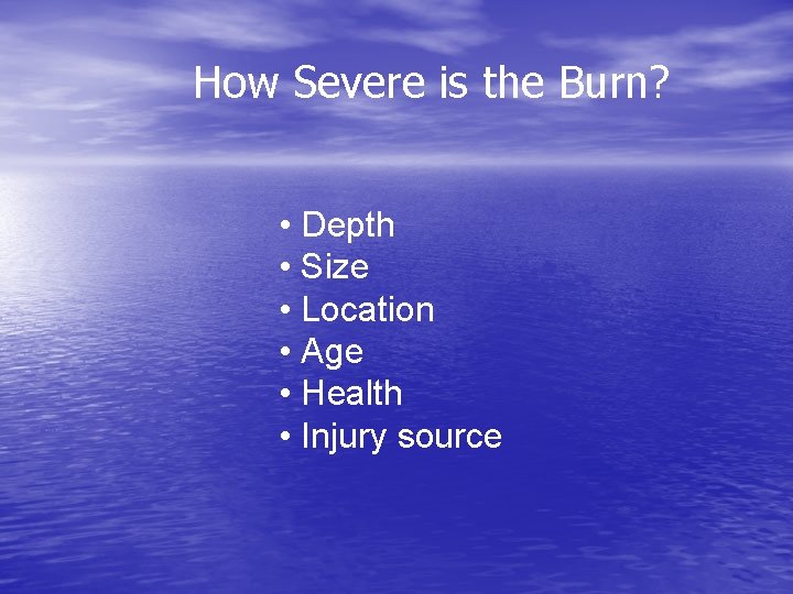 How Severe is the Burn? • Depth • Size • Location • Age •