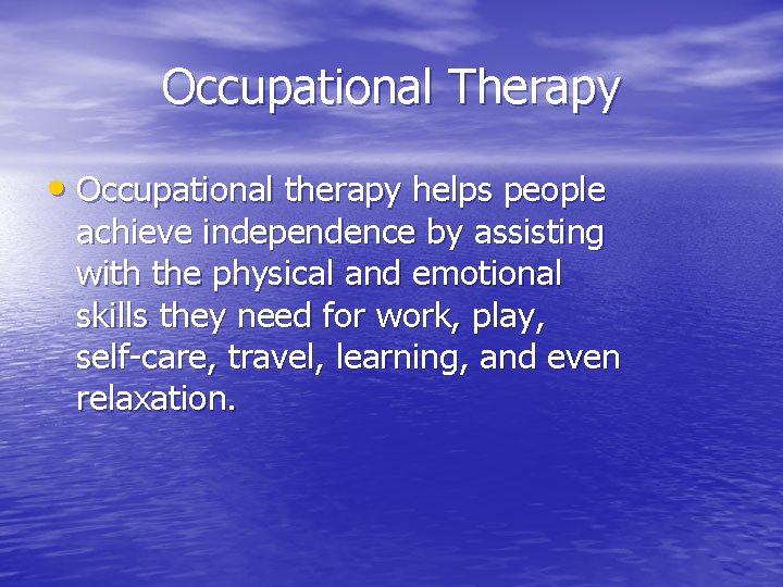 Occupational Therapy • Occupational therapy helps people achieve independence by assisting with the physical