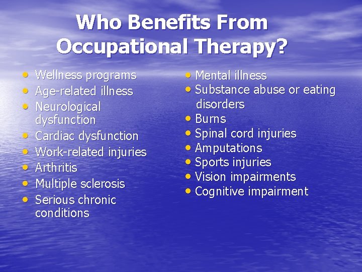 Who Benefits From Occupational Therapy? • Mental illness Wellness programs • • Age-related illness