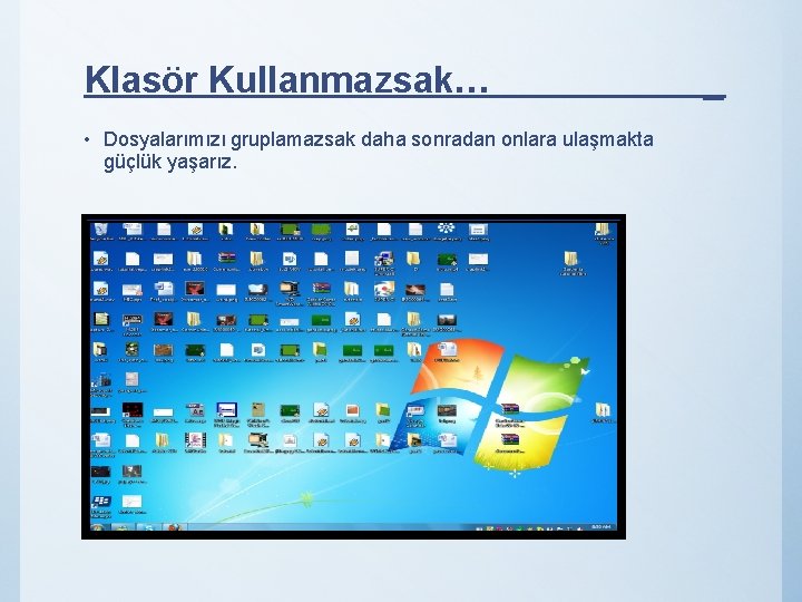 Klasör Kullanmazsak… • Dosyalarımızı gruplamazsak daha sonradan onlara ulaşmakta güçlük yaşarız. _ 