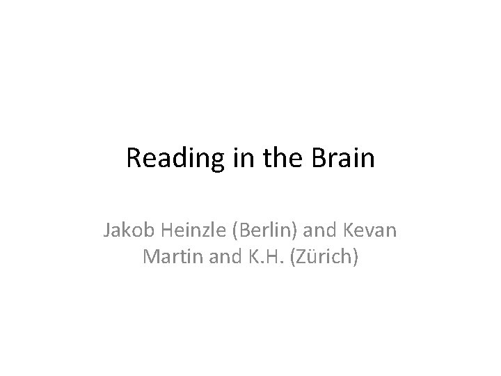 Reading in the Brain Jakob Heinzle (Berlin) and Kevan Martin and K. H. (Zürich)