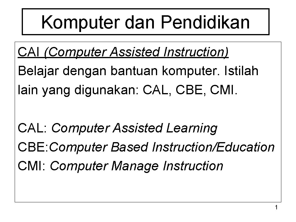 Komputer dan Pendidikan CAI (Computer Assisted Instruction) Belajar dengan bantuan komputer. Istilah lain yang