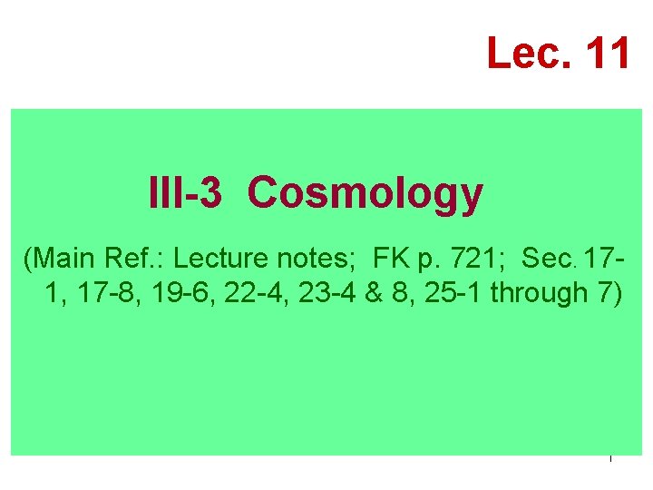 Lec. 11 III-3 Cosmology (Main Ref. : Lecture notes; FK p. 721; Sec. 171,