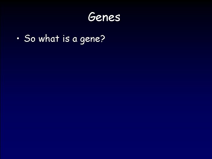 Genes • So what is a gene? 