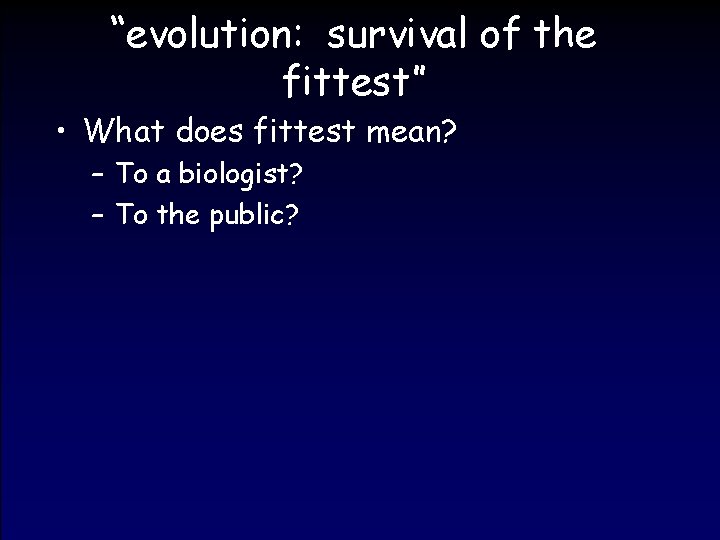 “evolution: survival of the fittest” • What does fittest mean? – To a biologist?