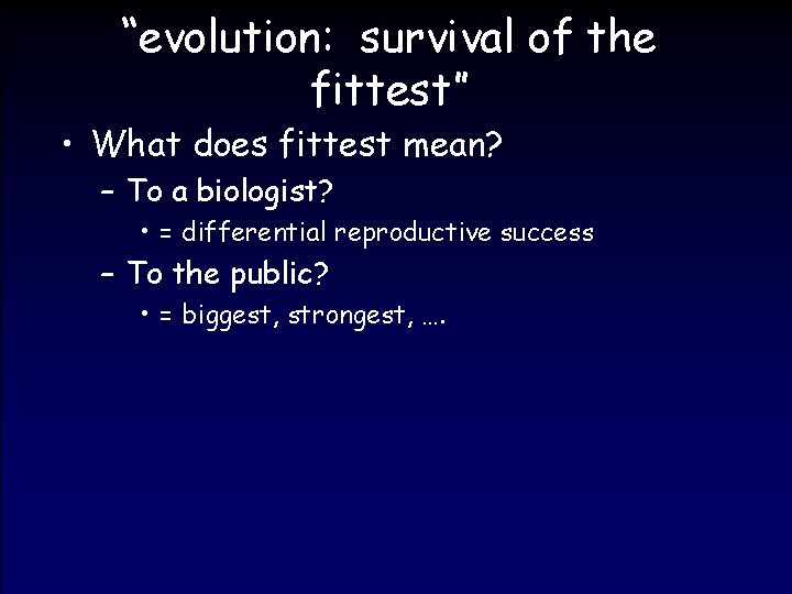 “evolution: survival of the fittest” • What does fittest mean? – To a biologist?