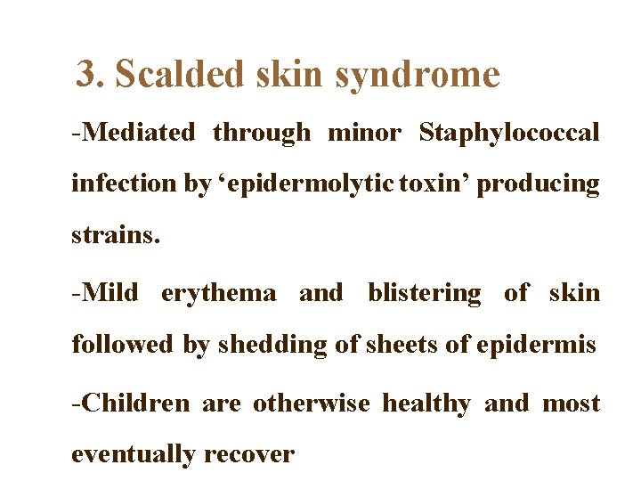 3. Scalded skin syndrome -Mediated through minor Staphylococcal infection by ‘epidermolytic toxin’ producing strains.