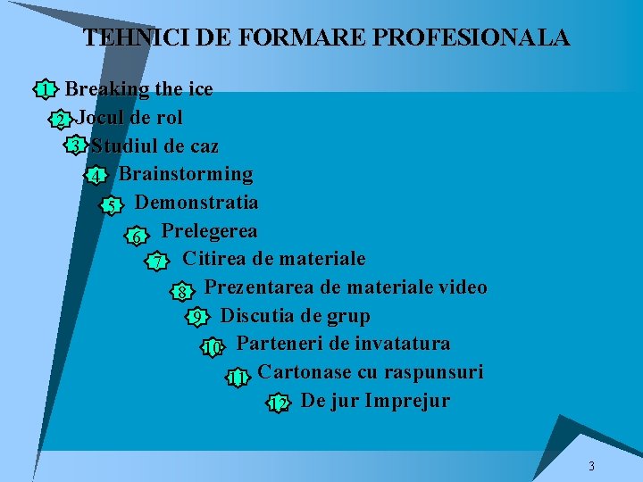 TEHNICI DE FORMARE PROFESIONALA 1 Breaking the ice 2 Jocul de rol 3 Studiul TEHNICI DE FORMARE PROFESIONALA 1 Breaking the ice 2 Jocul de rol 3 Studiul
