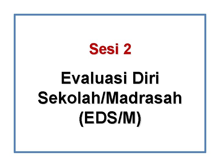 Sesi 2 Evaluasi Diri Sekolah/Madrasah (EDS/M) 