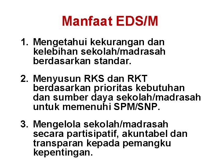 Manfaat EDS/M 1. Mengetahui kekurangan dan kelebihan sekolah/madrasah berdasarkan standar. 2. Menyusun RKS dan