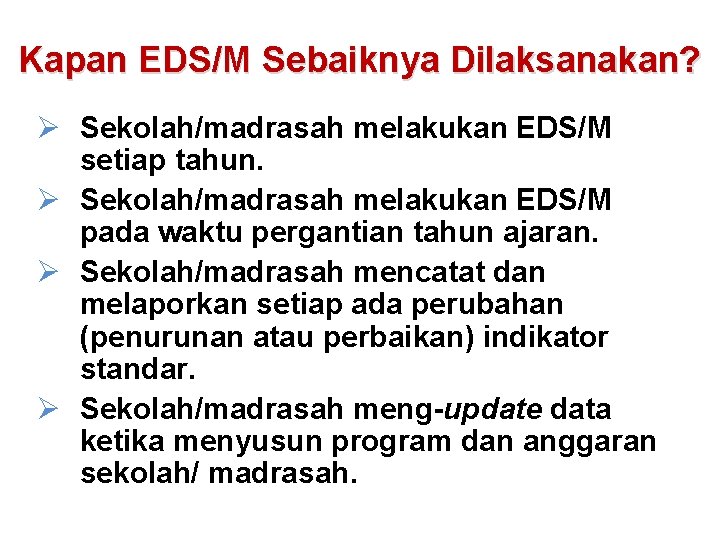 Kapan EDS/M Sebaiknya Dilaksanakan? Ø Sekolah/madrasah melakukan EDS/M setiap tahun. Ø Sekolah/madrasah melakukan EDS/M