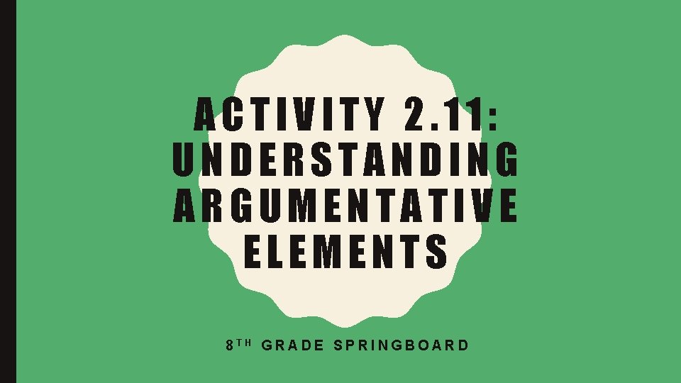 ACTIVITY 2. 11: UNDERSTANDING ARGUMENTATIVE ELEMENTS 8 TH GRADE SPRINGBOARD 