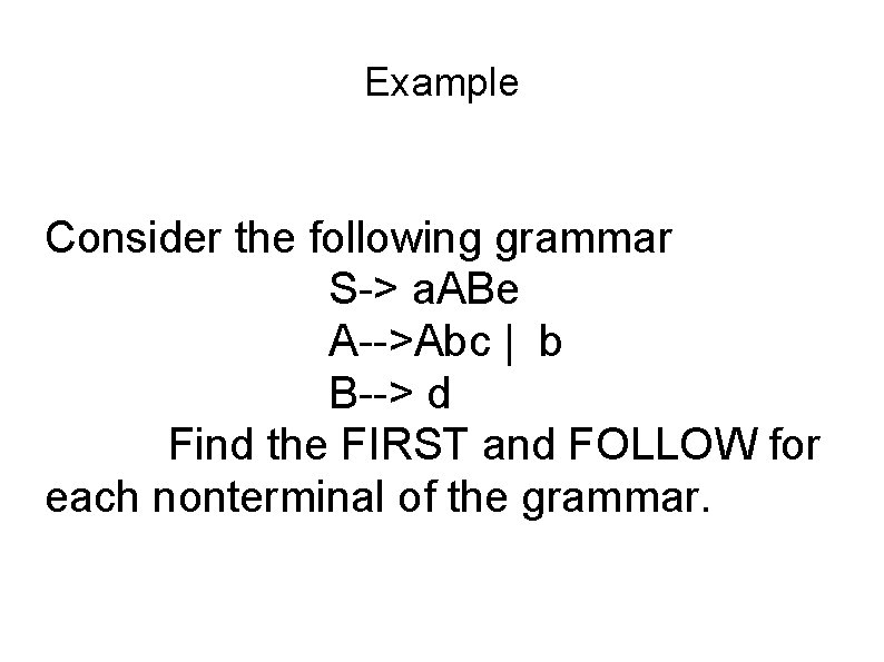 Example Consider the following grammar S-> a. ABe A-->Abc | b B--> d Find