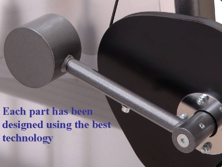 Each part has been designed using the best technology Each part has been designed using the best technology
