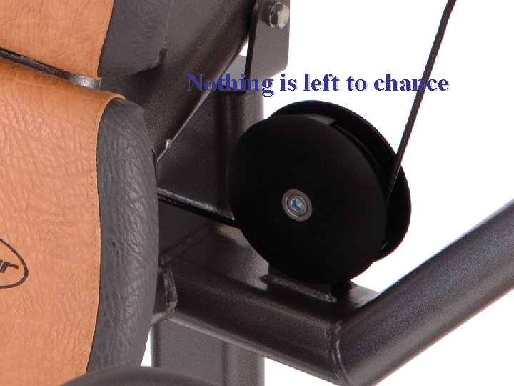 Nothing is left to chance Nothing is left to chance