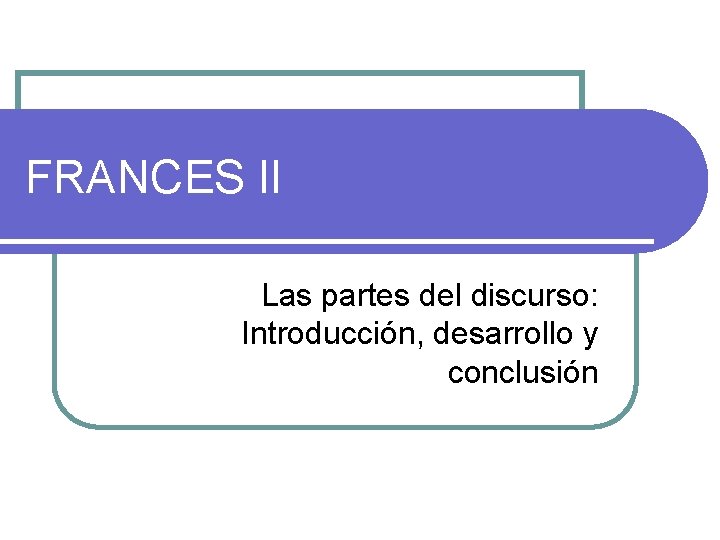 FRANCES II Las partes del discurso: Introducción, desarrollo y conclusión 