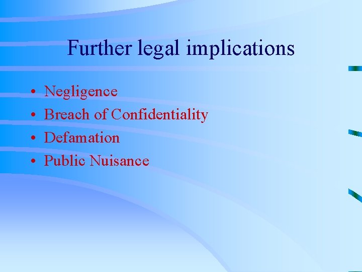 Further legal implications • • Negligence Breach of Confidentiality Defamation Public Nuisance 