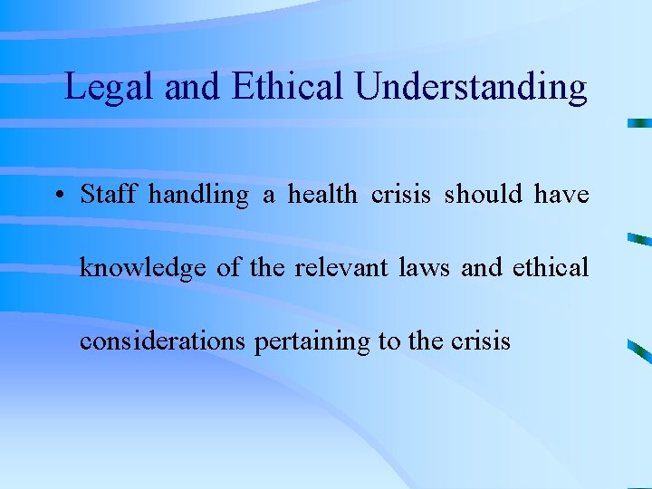 Legal and Ethical Understanding • Staff handling a health crisis should have knowledge of