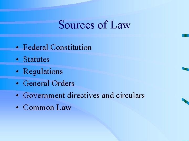 Sources of Law • • • Federal Constitution Statutes Regulations General Orders Government directives