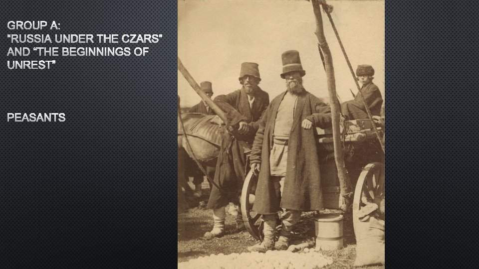GROUP A: “RUSSIA UNDER THE CZARS” AND “THE BEGINNINGS OF UNREST” PEASANTS 
