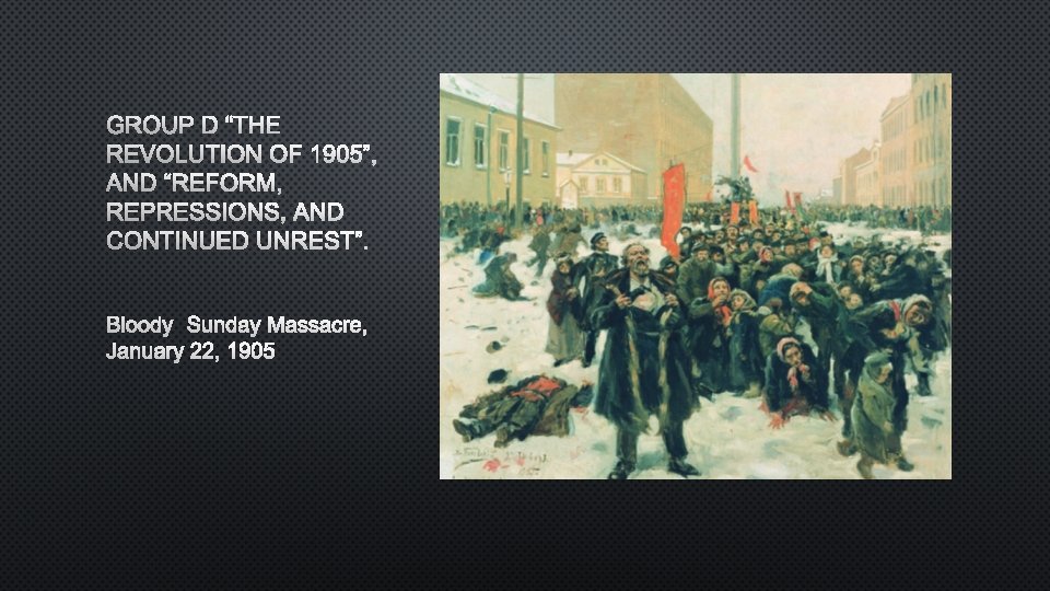 GROUP D “THE REVOLUTION OF 1905”, AND “REFORM, REPRESSIONS, AND CONTINUED UNREST”. BLOODY SUNDAY