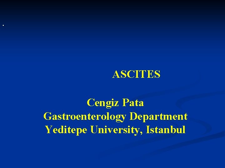 . ASCITES Cengiz Pata Gastroenterology Department Yeditepe University, Istanbul 