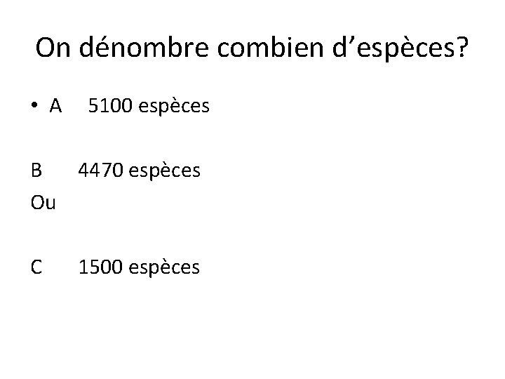 On dénombre combien d’espèces? • A 5100 espèces B 4470 espèces Ou C 1500