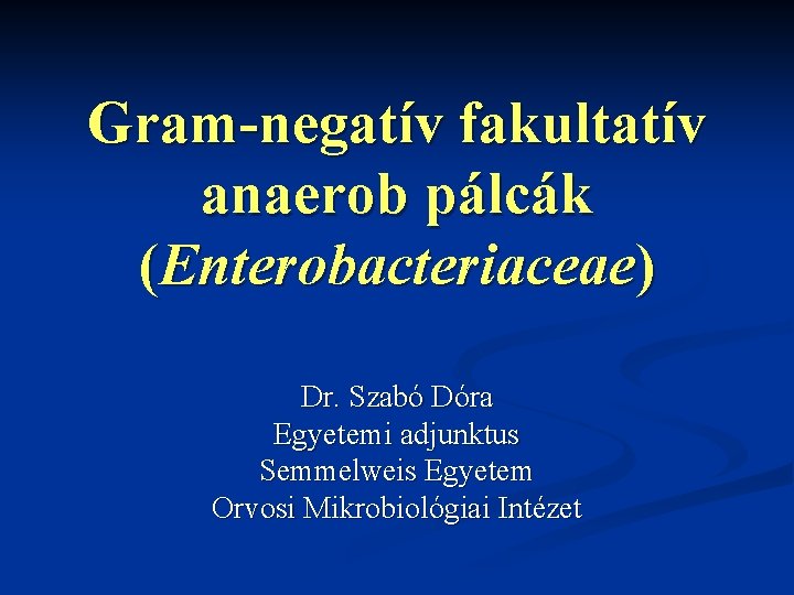 Gram-negatív fakultatív anaerob pálcák (Enterobacteriaceae) Dr. Szabó Dóra Egyetemi adjunktus Semmelweis Egyetem Orvosi Mikrobiológiai