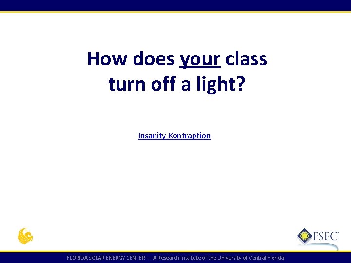 How does your class turn off a light? Insanity Kontraption FLORIDA SOLAR ENERGY CENTER