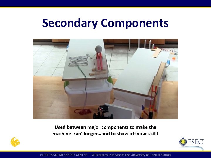 Secondary Components Used between major components to make the machine ‘run’ longer…and to show