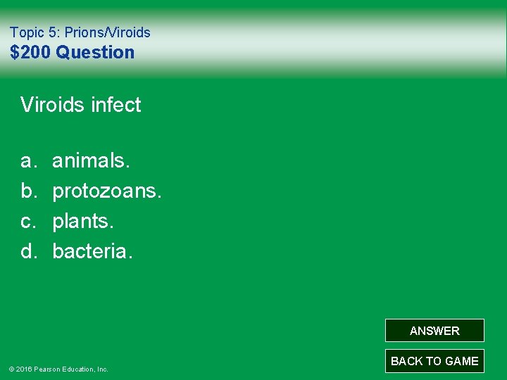 Topic 5: Prions/Viroids $200 Question Viroids infect a. b. c. d. animals. protozoans. plants.