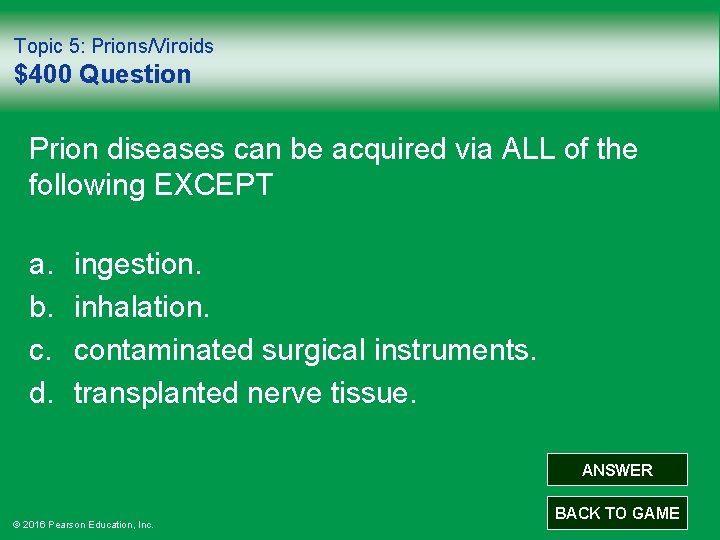 Topic 5: Prions/Viroids $400 Question Prion diseases can be acquired via ALL of the