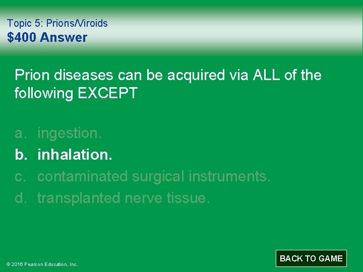 Topic 5: Prions/Viroids $400 Answer Prion diseases can be acquired via ALL of the