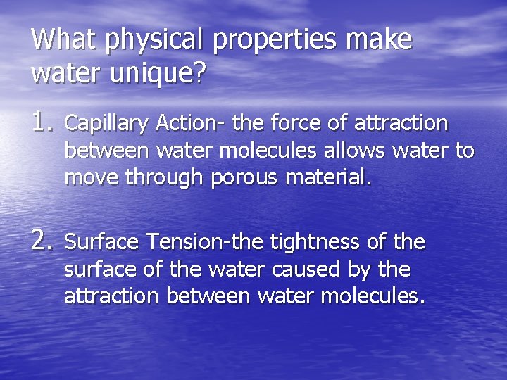 What physical properties make water unique? 1. Capillary Action- the force of attraction between