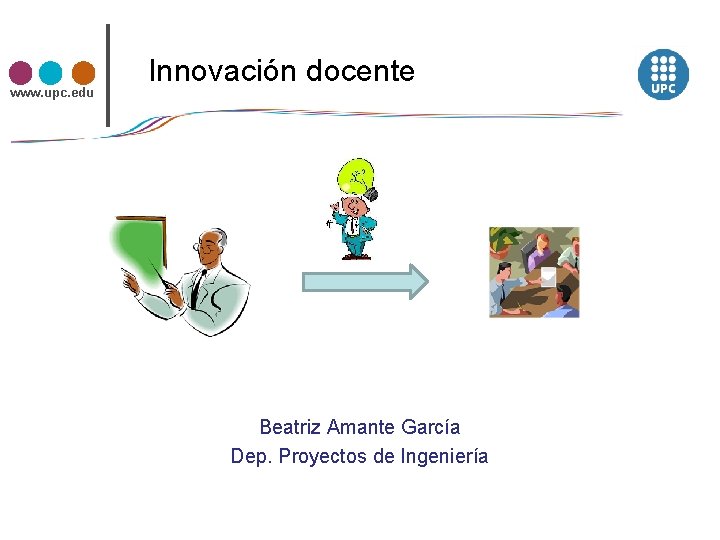 www. upc. edu Innovación docente Beatriz Amante García Dep. Proyectos de Ingeniería 