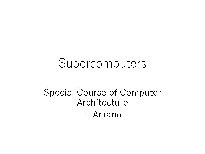 Supercomputers Special Course of Computer Architecture H. Amano 