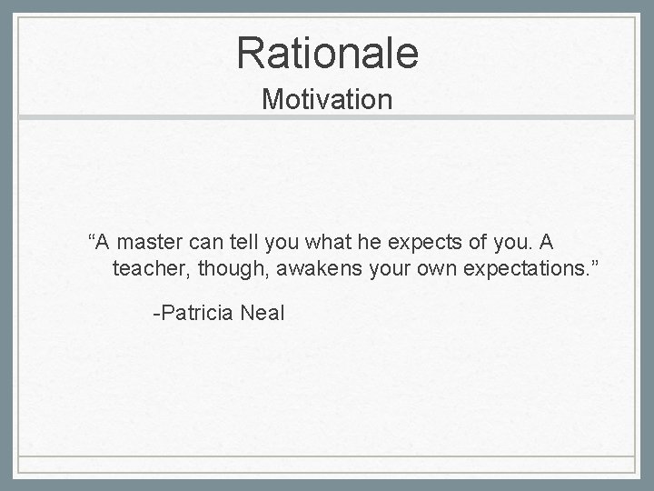 Rationale Motivation “A master can tell you what he expects of you. A teacher,