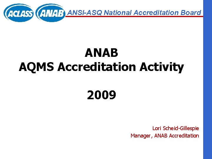 ANSI-ASQ National Accreditation Board ANAB AQMS Accreditation Activity 2009 Lori Scheid-Gillespie Manager, ANAB Accreditation