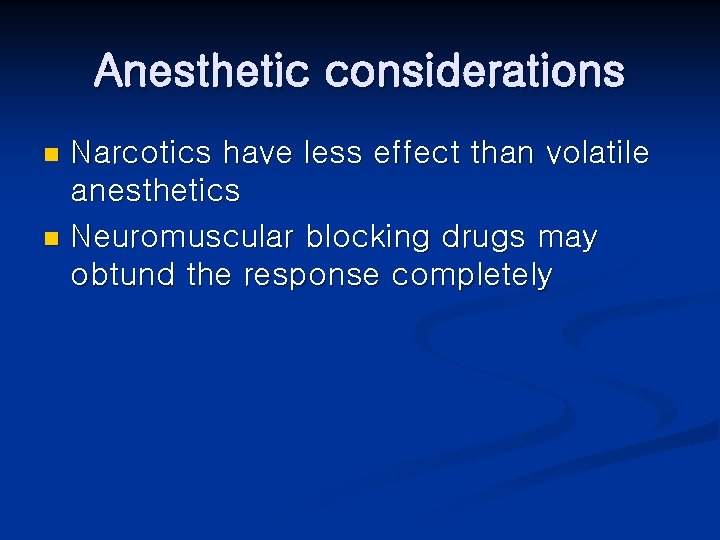 Anesthetic considerations Narcotics have less effect than volatile anesthetics n Neuromuscular blocking drugs may