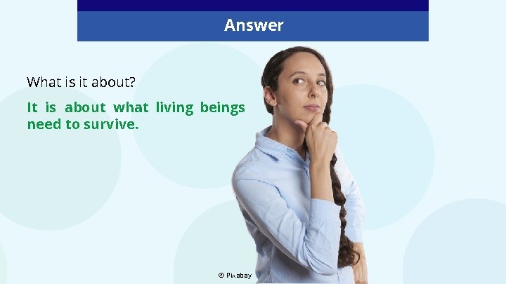 Answer What is it about? It is about what living beings need to survive. Answer What is it about? It is about what living beings need to survive.