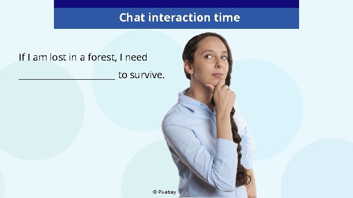Chat interaction time If I am lost in a forest, I need ___________ to Chat interaction time If I am lost in a forest, I need ___________ to